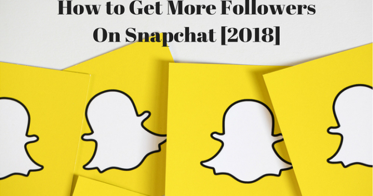 How to Get More Snapchat Followers for Your Business in 2018