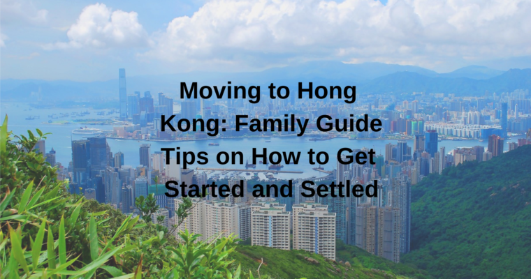 Moving to Hong Kong: Family Guide and Tips on How to Get Started and Settled