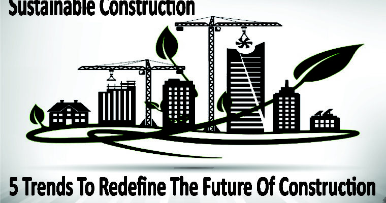Sustainable Construction: 5 Trends To Redefine The Future Of Construction