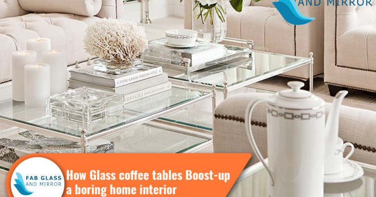 How Glass Coffee Tables Boost-up a Boring Home Interior