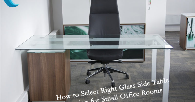 How to Select Right Glass Side Table Design for Small Office Rooms