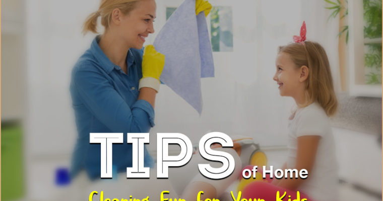 12 Tips of Home Cleaning Fun for your Kids