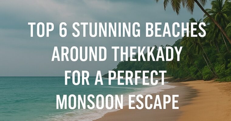 Top 6 Stunning Beaches Around Thekkady for a Perfect Monsoon Escape
